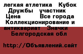 17.1) легкая атлетика : Кубок Дружбы  (участник) › Цена ­ 149 - Все города Коллекционирование и антиквариат » Значки   . Белгородская обл.